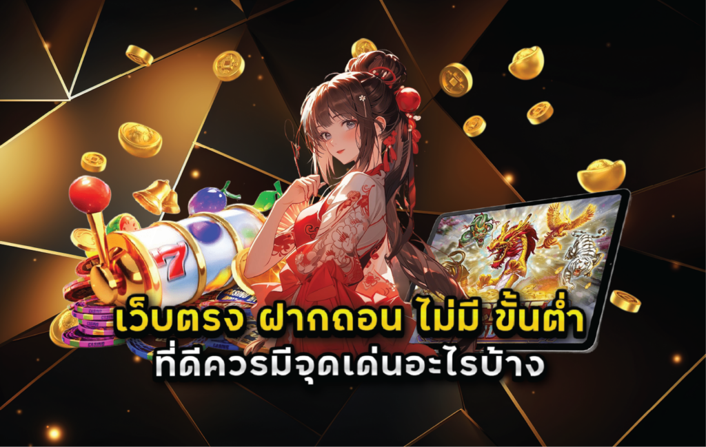 เว็บตรง ฝากถอน ไม่มี ขั้นต่ำ ที่ดีควรมีจุดเด่นอะไรบ้าง